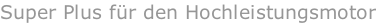 Super Plus für den Hochleistungsmotor
